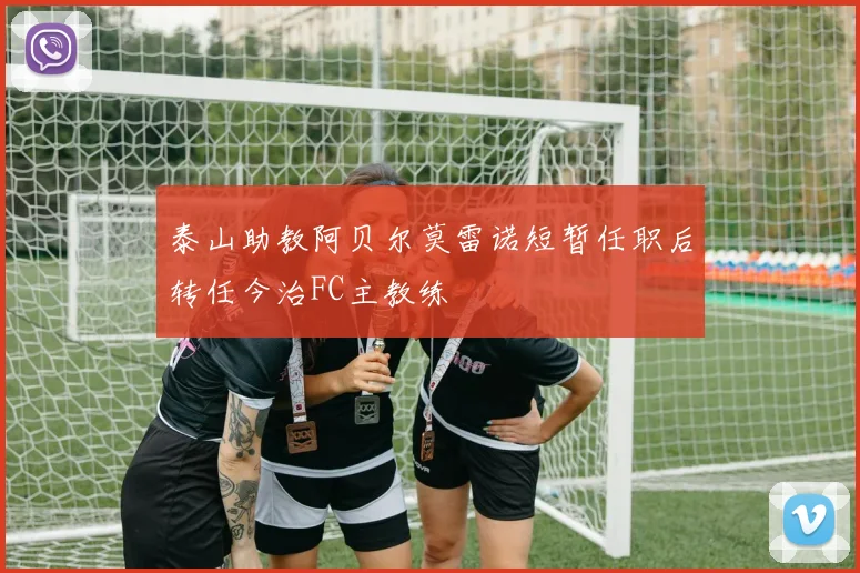 泰山助教阿贝尔莫雷诺短暂任职后转任今治FC主教练