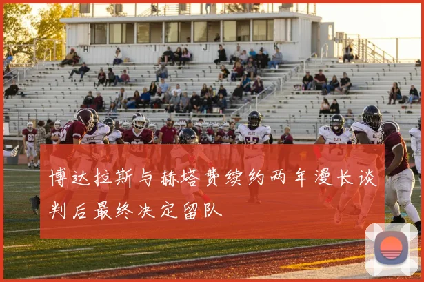 博达拉斯与赫塔费续约两年漫长谈判后最终决定留队