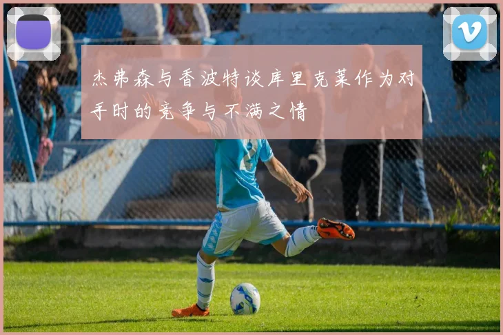 杰弗森与香波特谈库里克莱作为对手时的竞争与不满之情