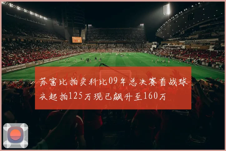 苏富比拍卖科比09年总决赛首战球衣起拍125万现已飙升至160万