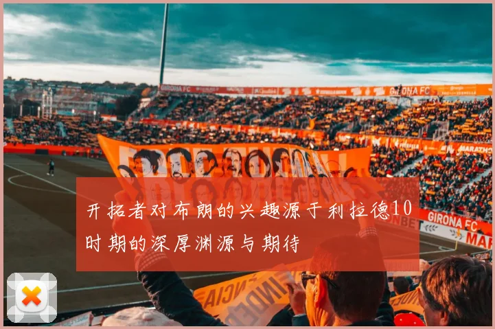 开拓者对布朗的兴趣源于利拉德10时期的深厚渊源与期待